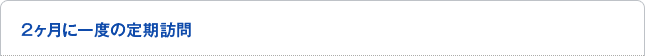 2ヶ月に一度の定期訪問
